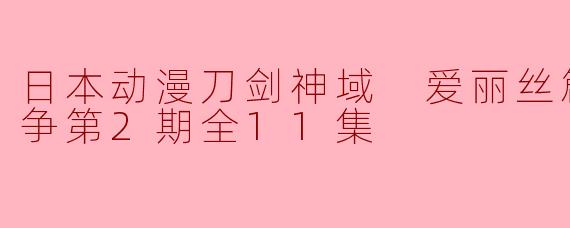 日本动漫刀剑神域 爱丽丝篇 异界战争第2期全11集